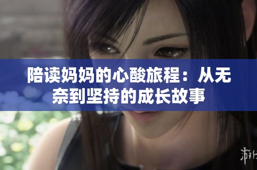 陪读妈妈的心酸旅程：从无奈到坚持的成长故事