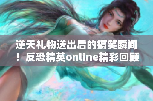 逆天礼物送出后的搞笑瞬间！反恐精英online精彩回顾