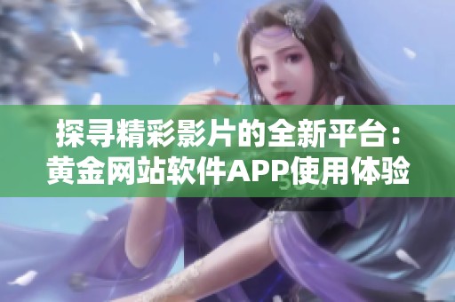 探寻精彩影片的全新平台：黄金网站软件APP使用体验分享