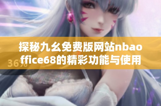 探秘九幺免费版网站nbaoffice68的精彩功能与使用体验