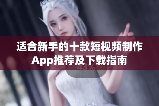 适合新手的十款短视频制作App推荐及下载指南