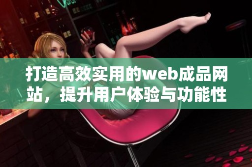 打造高效实用的web成品网站，提升用户体验与功能性