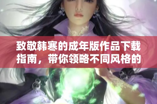 致敬韩寒的成年版作品下载指南，带你领略不同风格的魅力