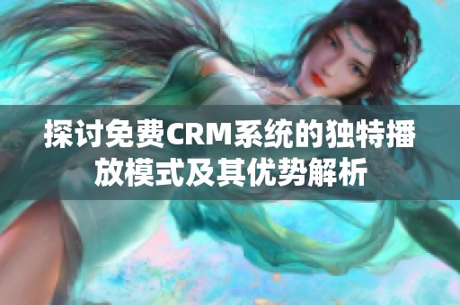 探讨免费CRM系统的独特播放模式及其优势解析