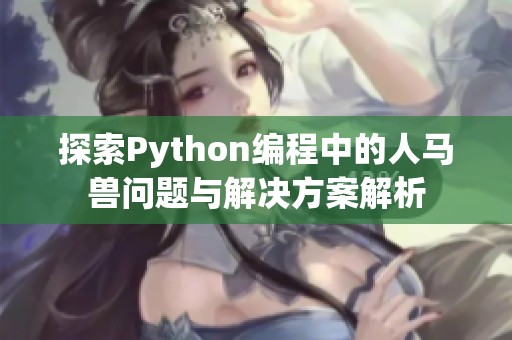 探索Python编程中的人马兽问题与解决方案解析