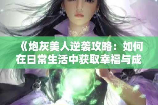 《炮灰美人逆袭攻略：如何在日常生活中获取幸福与成功》