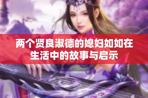 两个贤良淑德的媳妇如如在生活中的故事与启示