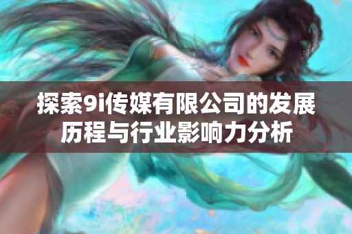 探索9i传媒有限公司的发展历程与行业影响力分析