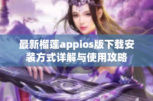 最新榴莲appios版下载安装方式详解与使用攻略