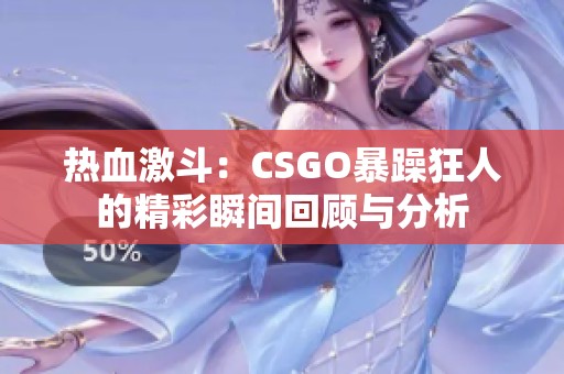 热血激斗：CSGO暴躁狂人的精彩瞬间回顾与分析