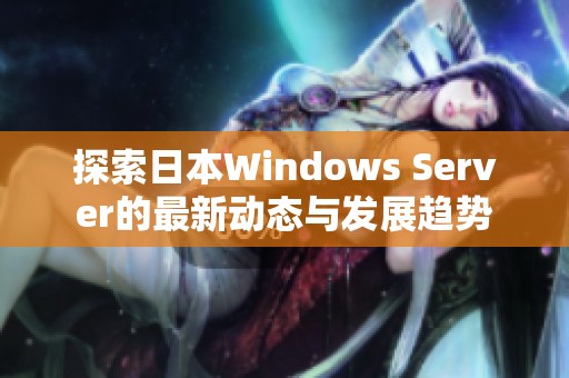 探索日本Windows Server的最新动态与发展趋势