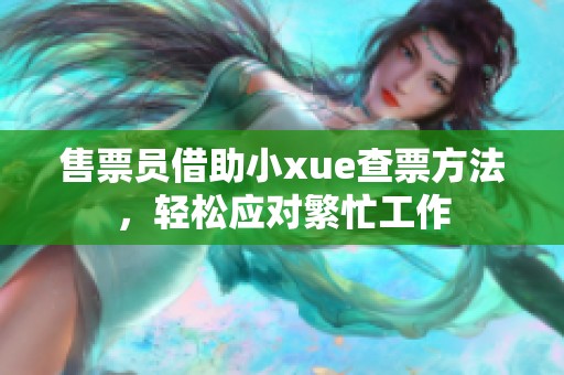 售票员借助小xue查票方法，轻松应对繁忙工作