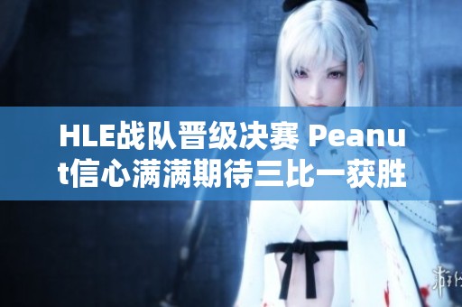 HLE战队晋级决赛 Peanut信心满满期待三比一获胜