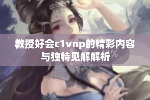 教授好会c1vnp的精彩内容与独特见解解析