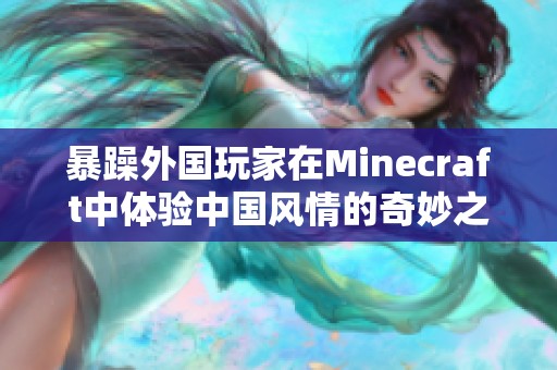 暴躁外国玩家在Minecraft中体验中国风情的奇妙之旅