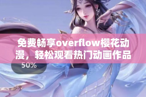 免费畅享overflow樱花动漫，轻松观看热门动画作品！