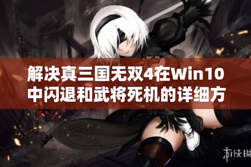 解决真三国无双4在Win10中闪退和武将死机的详细方法