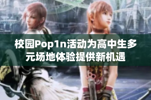 校园Pop1n活动为高中生多元场地体验提供新机遇