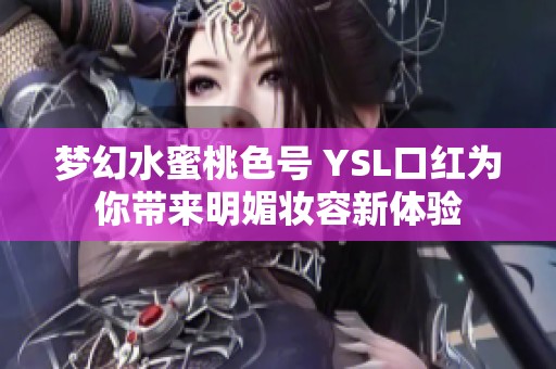 梦幻水蜜桃色号 YSL口红为你带来明媚妆容新体验