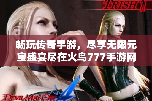 畅玩传奇手游，尽享无限元宝盛宴尽在火鸟777手游网