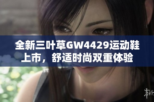 全新三叶草GW4429运动鞋上市，舒适时尚双重体验