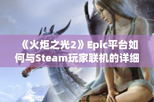 《火炬之光2》Epic平台如何与Steam玩家联机的详细教程分享