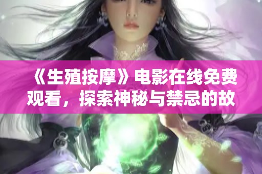 《生殖按摩》电影在线免费观看，探索神秘与禁忌的故事！