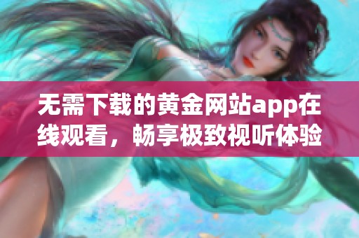 无需下载的黄金网站app在线观看，畅享极致视听体验