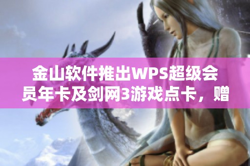 金山软件推出WPS超级会员年卡及剑网3游戏点卡，赠送24000分钟畅玩体验