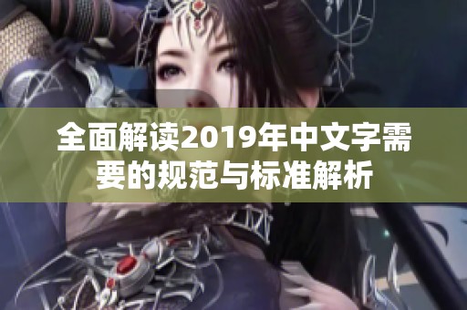 全面解读2019年中文字需要的规范与标准解析