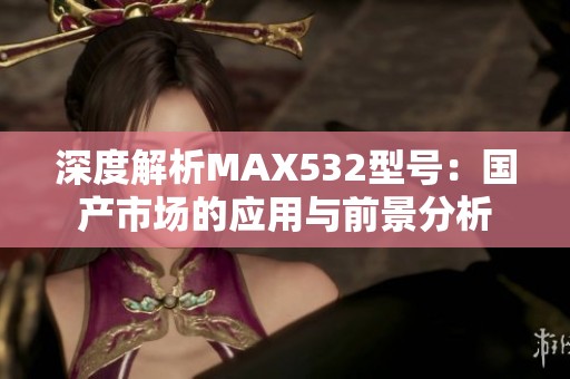 深度解析MAX532型号：国产市场的应用与前景分析