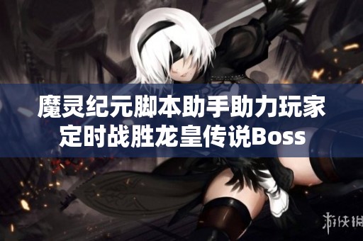 魔灵纪元脚本助手助力玩家定时战胜龙皇传说Boss