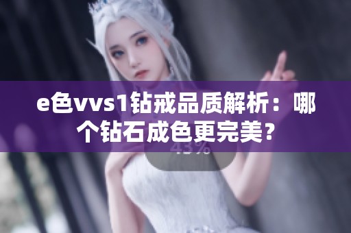 e色vvs1钻戒品质解析：哪个钻石成色更完美？