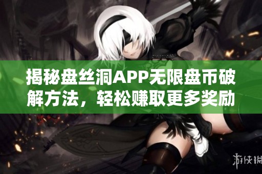 揭秘盘丝洞APP无限盘币破解方法，轻松赚取更多奖励