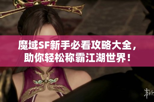 魔域SF新手必看攻略大全，助你轻松称霸江湖世界！