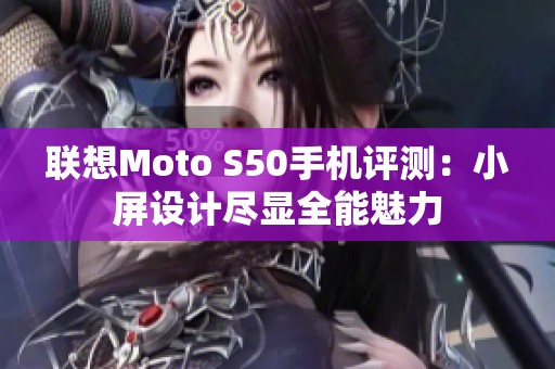 联想Moto S50手机评测：小屏设计尽显全能魅力