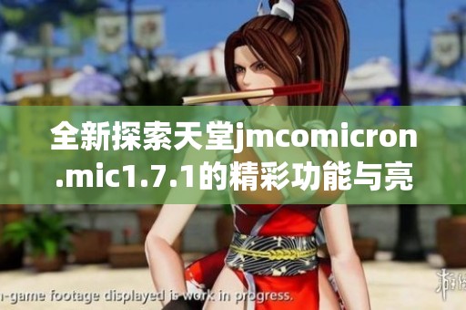 全新探索天堂jmcomicron.mic1.7.1的精彩功能与亮点