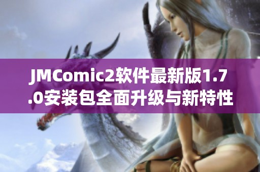 JMComic2软件最新版1.7.0安装包全面升级与新特性介绍