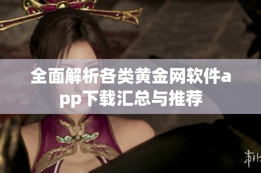全面解析各类黄金网软件app下载汇总与推荐