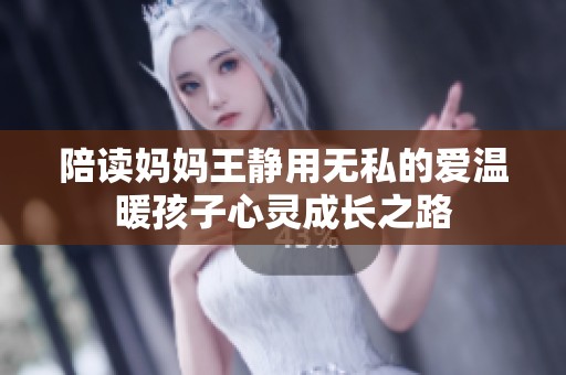 陪读妈妈王静用无私的爱温暖孩子心灵成长之路