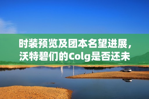 时装预览及团本名望进展，沃特碧们的Colg是否还未上线