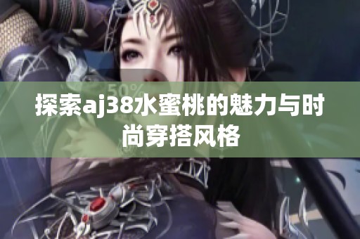 探索aj38水蜜桃的魅力与时尚穿搭风格