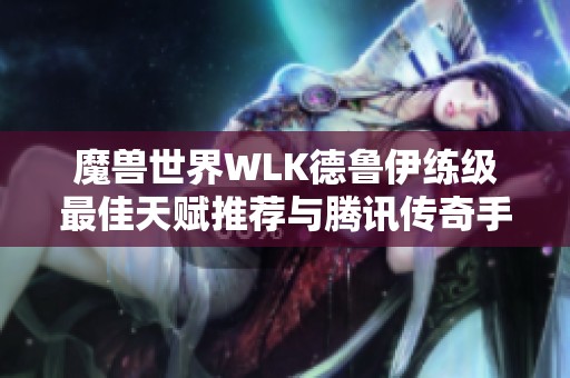 魔兽世界WLK德鲁伊练级最佳天赋推荐与腾讯传奇手游分析