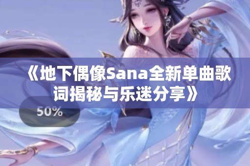 《地下偶像Sana全新单曲歌词揭秘与乐迷分享》