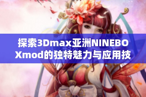 探索3Dmax亚洲NINEBOXmod的独特魅力与应用技巧