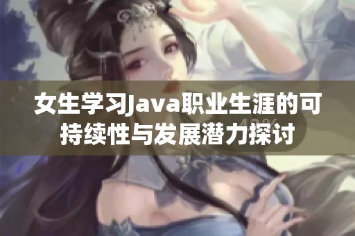 女生学习Java职业生涯的可持续性与发展潜力探讨