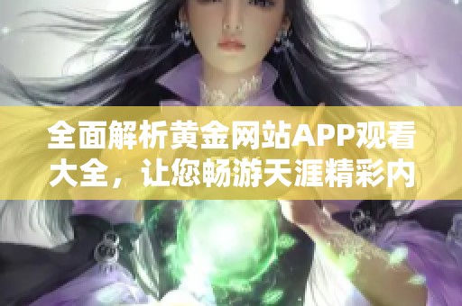 全面解析黄金网站APP观看大全，让您畅游天涯精彩内容