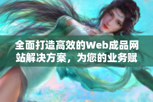 全面打造高效的Web成品网站解决方案，为您的业务赋能