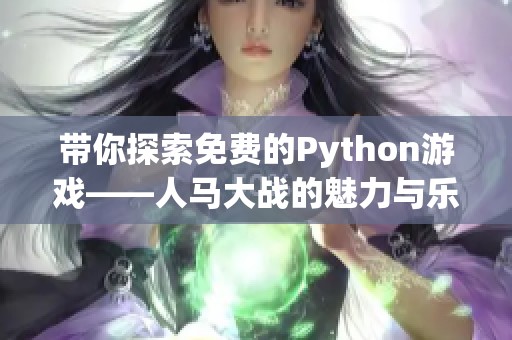 带你探索免费的Python游戏——人马大战的魅力与乐趣