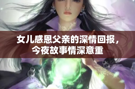 女儿感恩父亲的深情回报，今夜故事情深意重